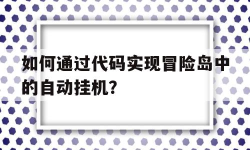 如何通过代码实现冒险岛中的自动挂机？的简单介绍