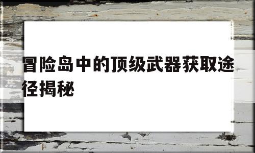 冒险岛中的顶级武器获取途径揭秘