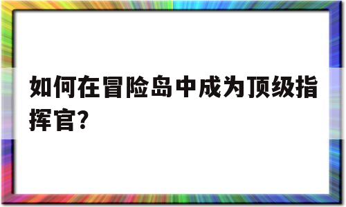 如何在冒险岛中成为顶级指挥官？