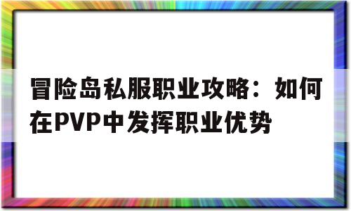 冒险岛私服职业攻略：如何在PVP中发挥职业优势的简单介绍