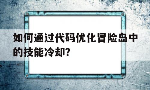 如何通过代码优化冒险岛中的技能冷却？