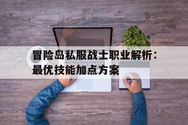 包含冒险岛私服战士职业解析：最优技能加点方案的词条