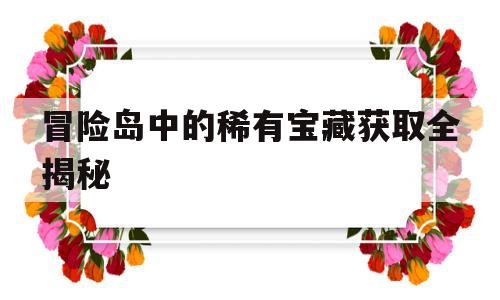 关于冒险岛中的稀有宝藏获取全揭秘的信息