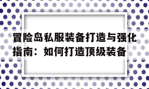 冒险岛私服装备打造与强化指南：如何打造顶级装备的简单介绍