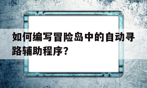 如何编写冒险岛中的自动寻路辅助程序？