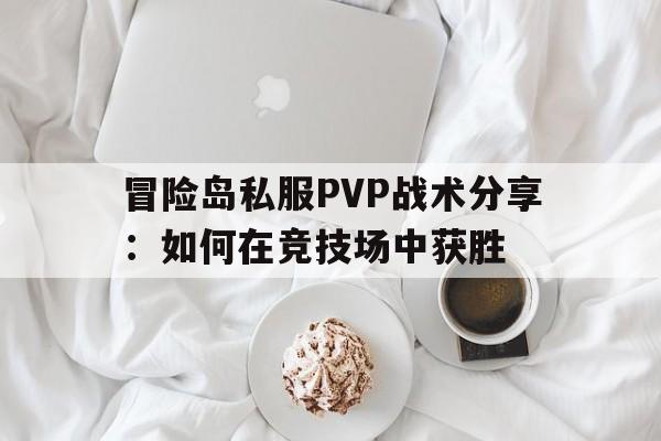 包含冒险岛私服PVP战术分享：如何在竞技场中获胜的词条