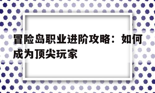 冒险岛职业进阶攻略：如何成为顶尖玩家