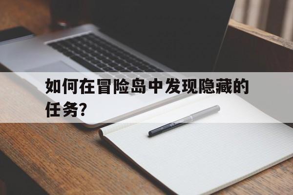 如何在冒险岛中发现隐藏的任务？