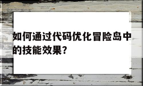 如何通过代码优化冒险岛中的技能效果？的简单介绍