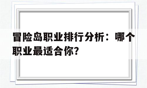 冒险岛职业排行分析：哪个职业最适合你？