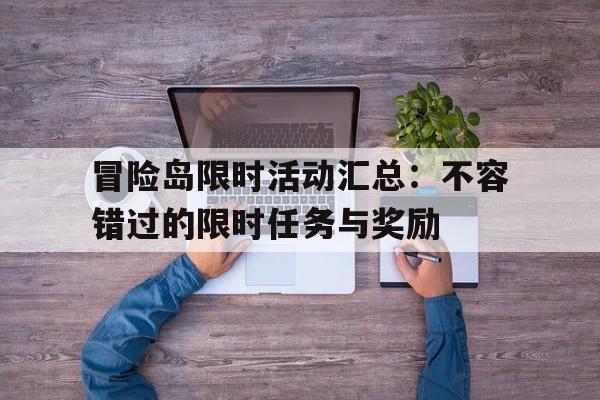 关于冒险岛限时活动汇总：不容错过的限时任务与奖励的信息