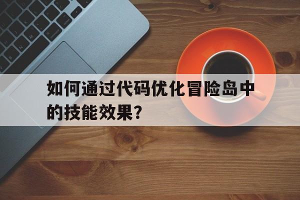 包含如何通过代码优化冒险岛中的技能效果？的词条