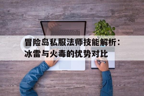 冒险岛私服法师技能解析：冰雷与火毒的优势对比的简单介绍