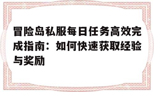 关于冒险岛私服每日任务高效完成指南：如何快速获取经验与奖励的信息