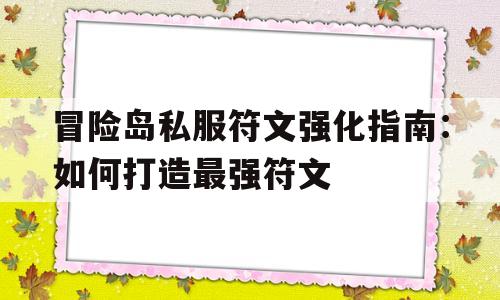 冒险岛私服符文强化指南：如何打造最强符文的简单介绍