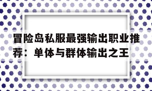 冒险岛私服最强输出职业推荐：单体与群体输出之王