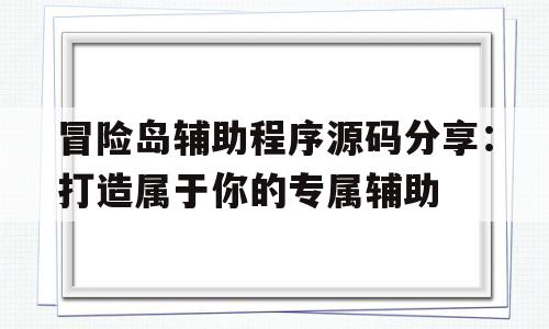 关于冒险岛辅助程序源码分享：打造属于你的专属辅助的信息