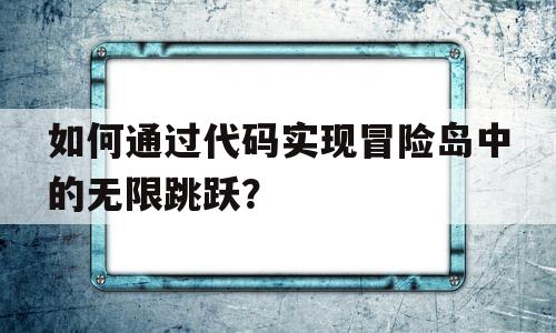 如何通过代码实现冒险岛中的无限跳跃？的简单介绍