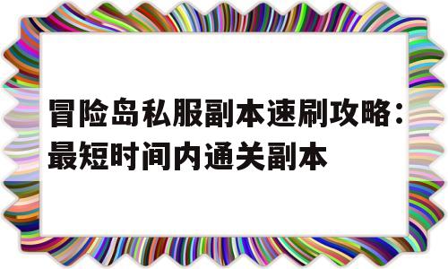 包含冒险岛私服副本速刷攻略：最短时间内通关副本的词条