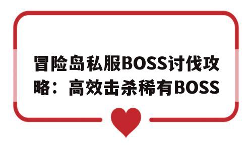 冒险岛私服BOSS讨伐攻略：高效击杀稀有BOSS的简单介绍