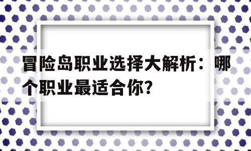 冒险岛职业选择大解析：哪个职业最适合你？