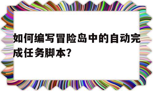 如何编写冒险岛中的自动完成任务脚本？