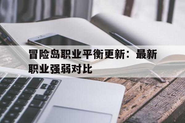 冒险岛职业平衡更新：最新职业强弱对比的简单介绍