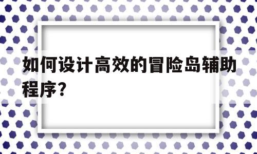 如何设计高效的冒险岛辅助程序？