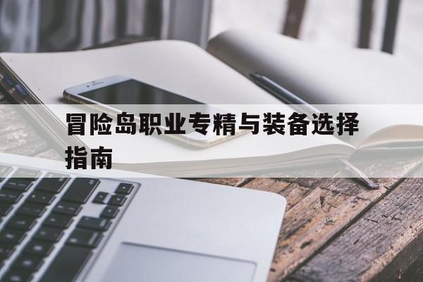 冒险岛职业专精与装备选择指南