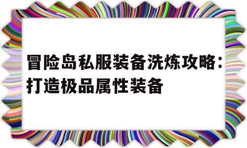 冒险岛私服装备洗炼攻略：打造极品属性装备的简单介绍