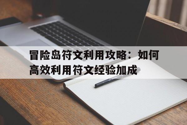 冒险岛符文利用攻略：如何高效利用符文经验加成的简单介绍