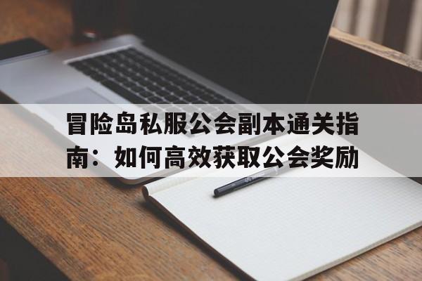 包含冒险岛私服公会副本通关指南：如何高效获取公会奖励的词条