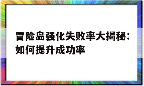 包含冒险岛强化失败率大揭秘：如何提升成功率的词条