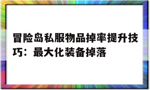 包含冒险岛私服物品掉率提升技巧：最大化装备掉落的词条