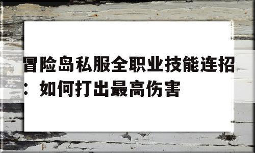 包含冒险岛私服全职业技能连招：如何打出最高伤害的词条