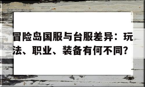 冒险岛国服与台服差异：玩法、职业、装备有何不同？