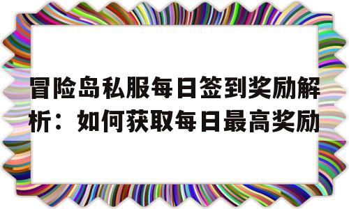 冒险岛私服每日签到奖励解析：如何获取每日最高奖励的简单介绍