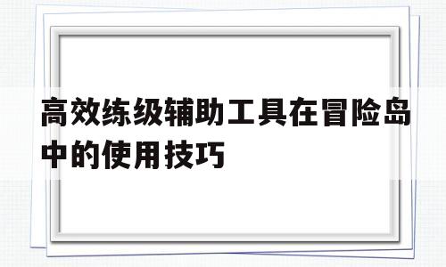 高效练级辅助工具在冒险岛中的使用技巧