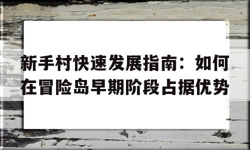 关于新手村快速发展指南：如何在冒险岛早期阶段占据优势的信息