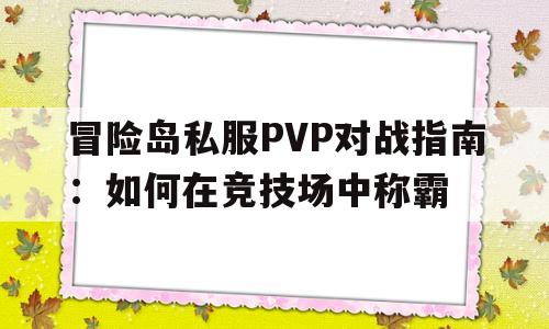 关于冒险岛私服PVP对战指南：如何在竞技场中称霸的信息