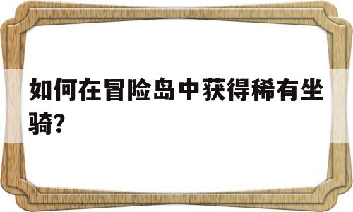 如何在冒险岛中获得稀有坐骑？