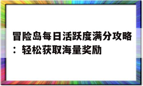 冒险岛每日活跃度满分攻略：轻松获取海量奖励的简单介绍