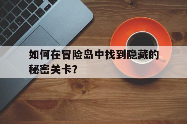 如何在冒险岛中找到隐藏的秘密关卡？