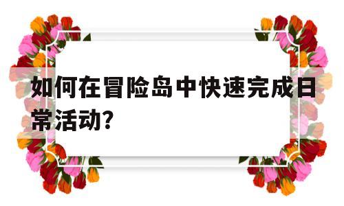 如何在冒险岛中快速完成日常活动？