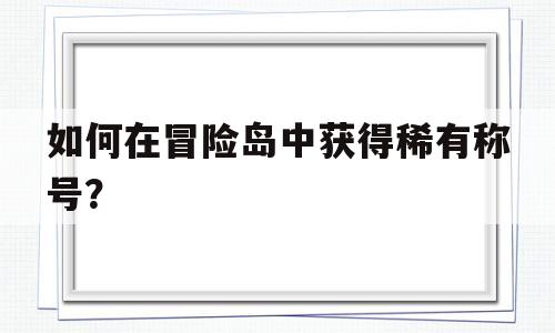 如何在冒险岛中获得稀有称号？