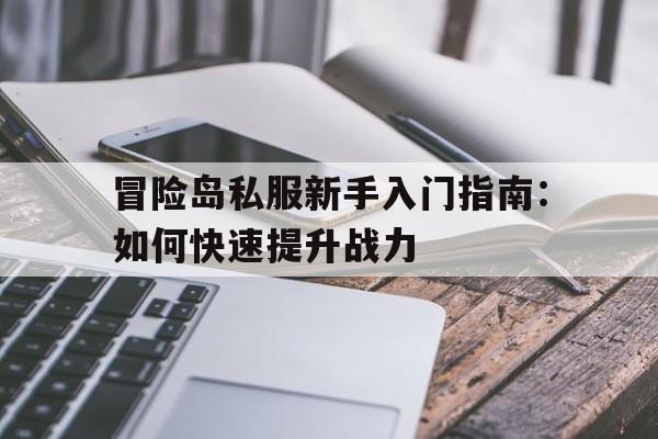 冒险岛私服新手入门指南：如何快速提升战力的简单介绍