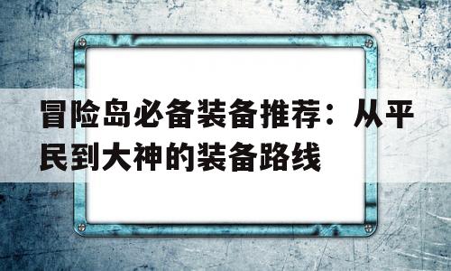 包含冒险岛必备装备推荐：从平民到大神的装备路线的词条