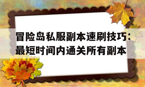 冒险岛私服副本速刷技巧：最短时间内通关所有副本的简单介绍