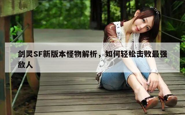 剑灵SF新版本怪物解析，如何轻松击败最强敌人