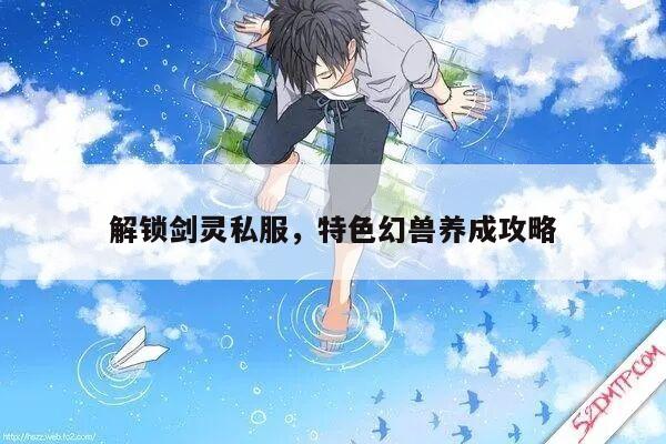 解锁剑灵私服，特色幻兽养成攻略